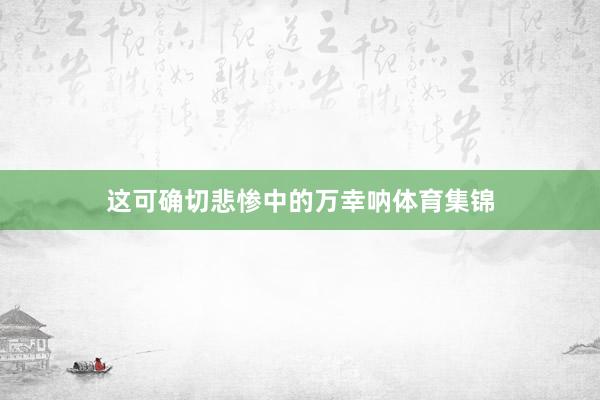 这可确切悲惨中的万幸呐体育集锦