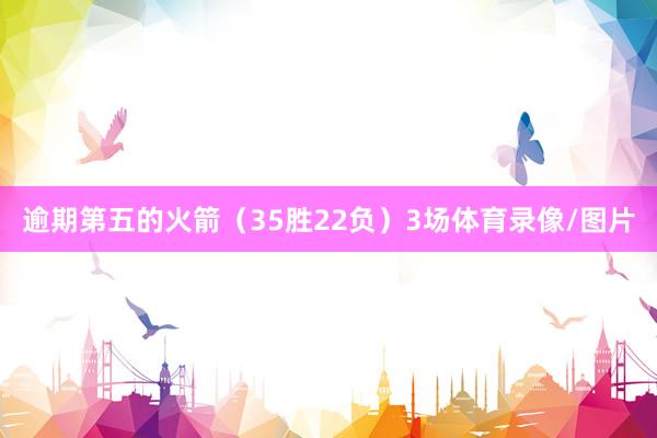 逾期第五的火箭（35胜22负）3场体育录像/图片