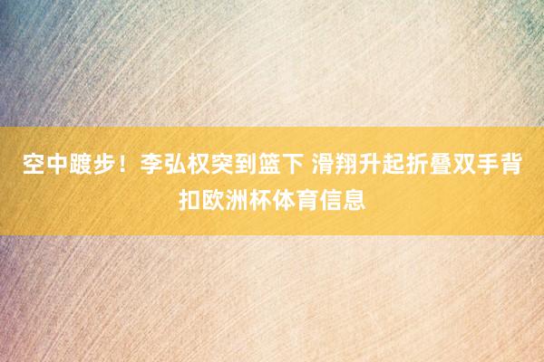 空中踱步！李弘权突到篮下 滑翔升起折叠双手背扣欧洲杯体育信息