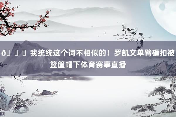 😅我统统这个词不相似的！罗凯文单臂砸扣被篮筐帽下体育赛事直播