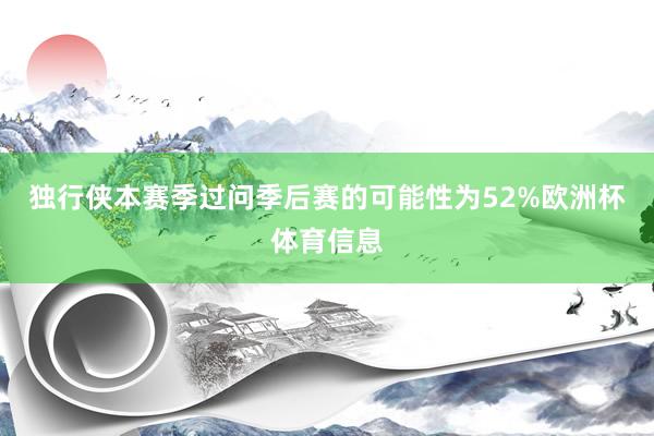 独行侠本赛季过问季后赛的可能性为52%欧洲杯体育信息