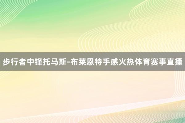 步行者中锋托马斯-布莱恩特手感火热体育赛事直播