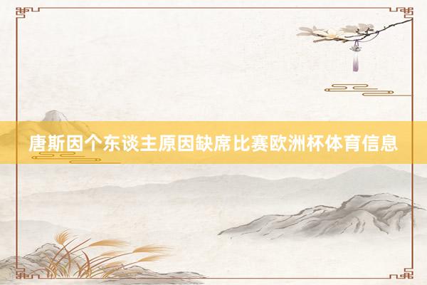 唐斯因个东谈主原因缺席比赛欧洲杯体育信息