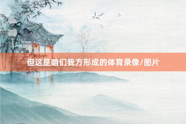 但这是咱们我方形成的体育录像/图片