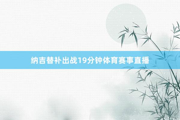 纳吉替补出战19分钟体育赛事直播