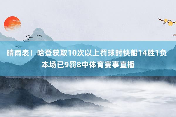 晴雨表！哈登获取10次以上罚球时快船14胜1负 本场已9罚8中体育赛事直播