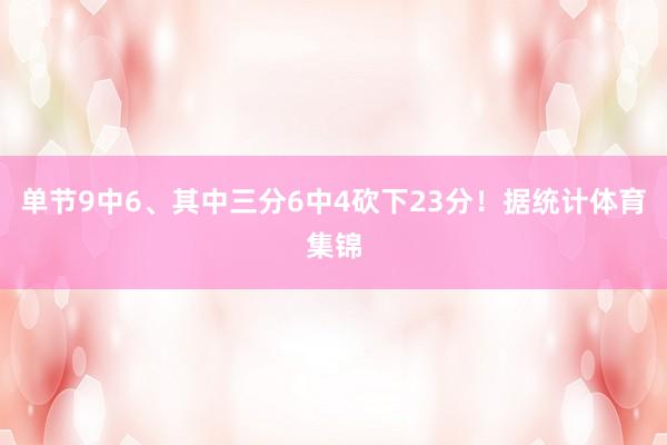 单节9中6、其中三分6中4砍下23分！据统计体育集锦