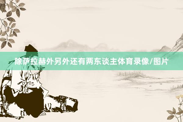 除萨拉赫外另外还有两东谈主体育录像/图片