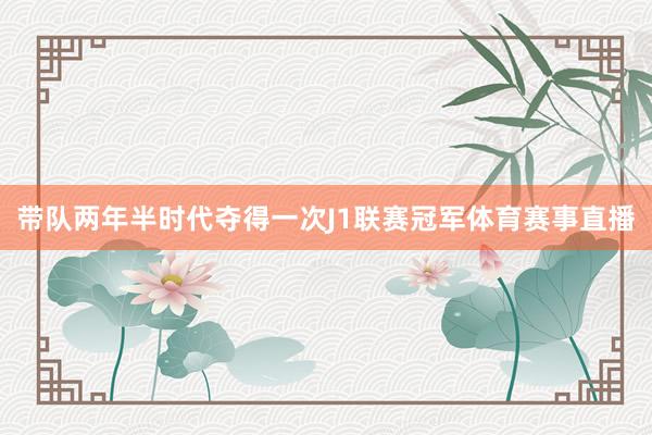 带队两年半时代夺得一次J1联赛冠军体育赛事直播