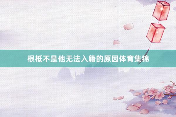 根柢不是他无法入籍的原因体育集锦