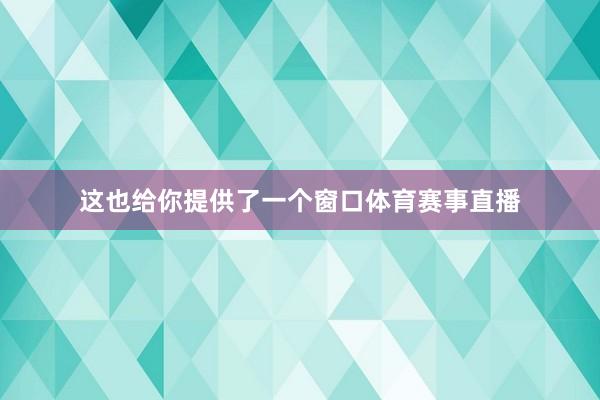 这也给你提供了一个窗口体育赛事直播