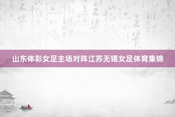 山东体彩女足主场对阵江苏无锡女足体育集锦