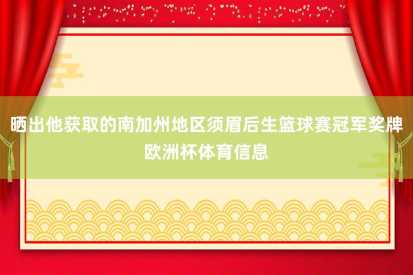晒出他获取的南加州地区须眉后生篮球赛冠军奖牌欧洲杯体育信息