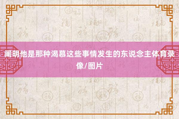 阐明他是那种渴慕这些事情发生的东说念主体育录像/图片