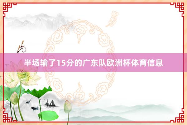 半场输了15分的广东队欧洲杯体育信息