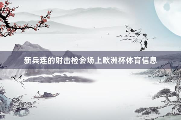 新兵连的射击检会场上欧洲杯体育信息