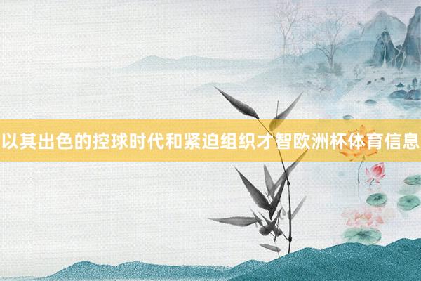 以其出色的控球时代和紧迫组织才智欧洲杯体育信息