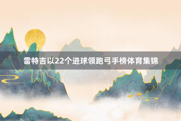 雷特吉以22个进球领跑弓手榜体育集锦