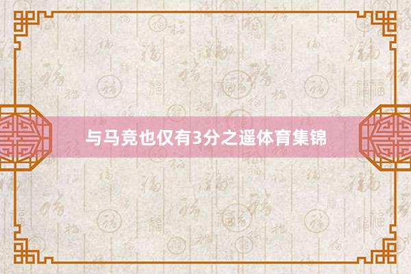 与马竞也仅有3分之遥体育集锦