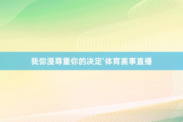 我弥漫尊重你的决定’体育赛事直播