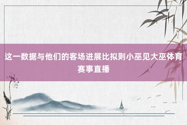这一数据与他们的客场进展比拟则小巫见大巫体育赛事直播