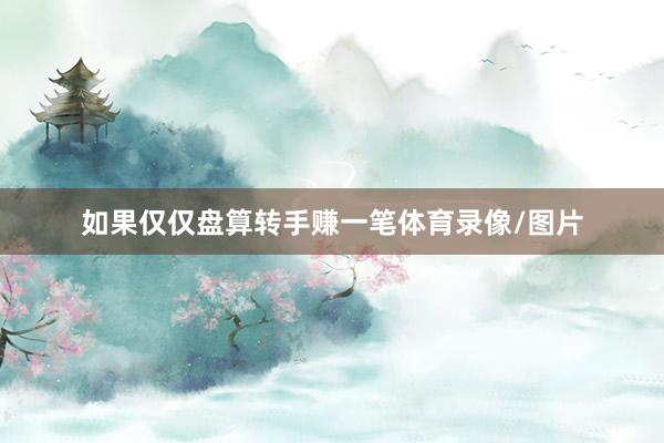 如果仅仅盘算转手赚一笔体育录像/图片