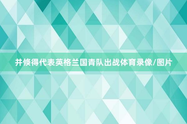并倏得代表英格兰国青队出战体育录像/图片