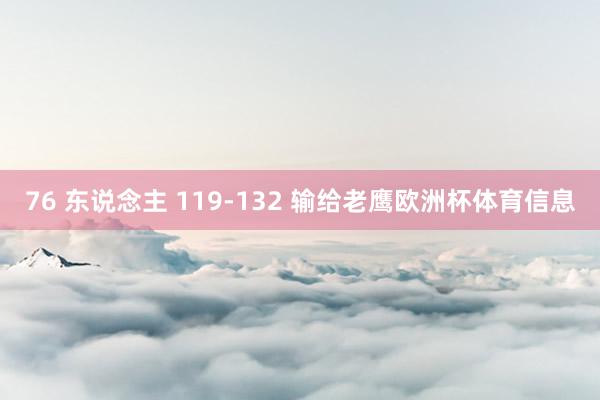 76 东说念主 119-132 输给老鹰欧洲杯体育信息