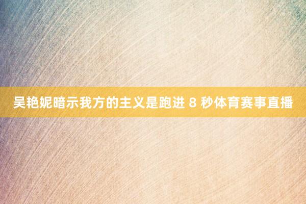 吴艳妮暗示我方的主义是跑进 8 秒体育赛事直播