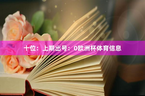 十位：上期出号：0欧洲杯体育信息
