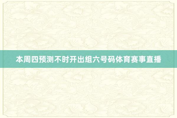 本周四预测不时开出组六号码体育赛事直播