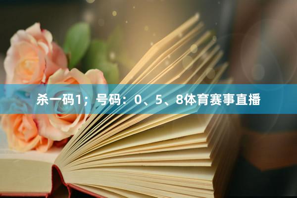 杀一码1；号码：0、5、8体育赛事直播