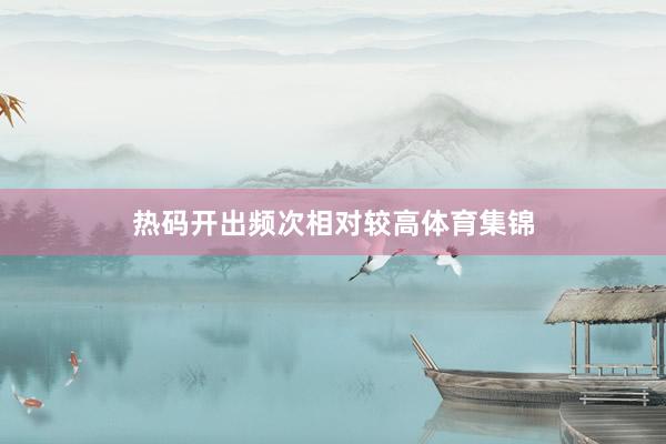 热码开出频次相对较高体育集锦