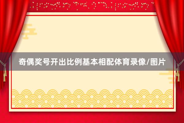 奇偶奖号开出比例基本相配体育录像/图片