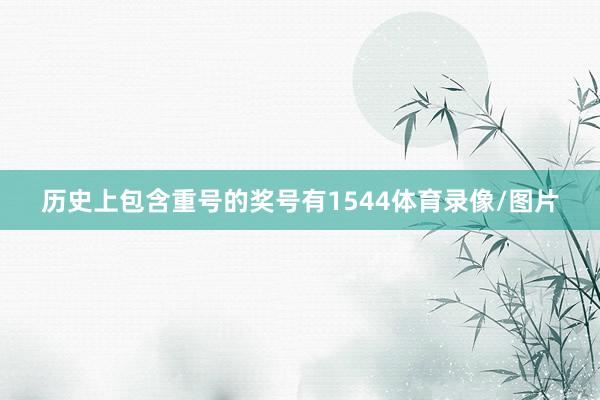 历史上包含重号的奖号有1544体育录像/图片