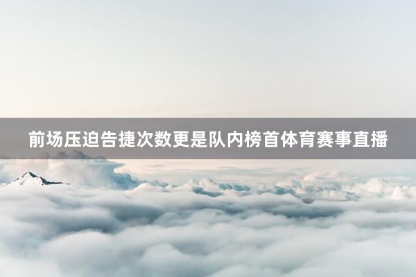 前场压迫告捷次数更是队内榜首体育赛事直播