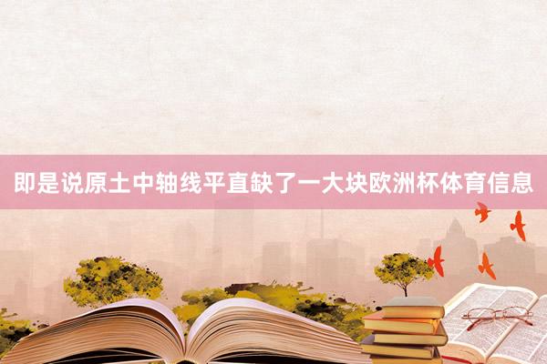 即是说原土中轴线平直缺了一大块欧洲杯体育信息