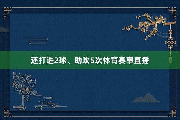 还打进2球、助攻5次体育赛事直播