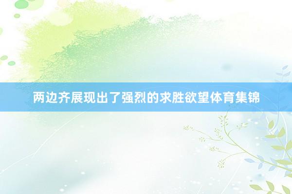 两边齐展现出了强烈的求胜欲望体育集锦