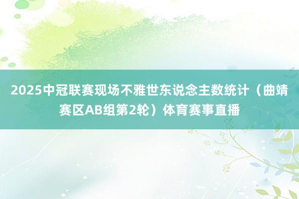 2025中冠联赛现场不雅世东说念主数统计（曲靖赛区AB组第2轮）体育赛事直播