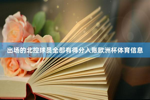出场的北控球员全部有得分入账欧洲杯体育信息