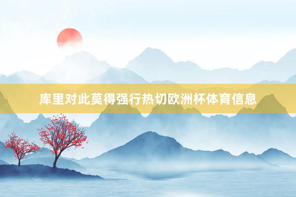 库里对此莫得强行热切欧洲杯体育信息