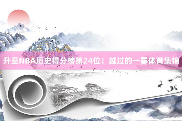 升至NBA历史得分榜第24位！越过的一霎体育集锦