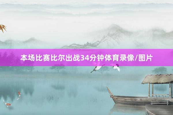 本场比赛比尔出战34分钟体育录像/图片