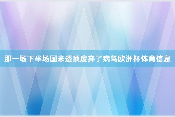那一场下半场国米透顶废弃了病笃欧洲杯体育信息