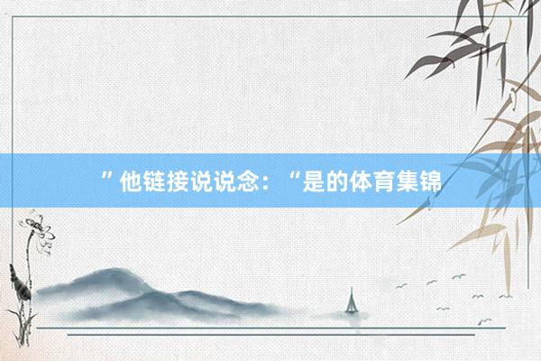 ”他链接说说念：“是的体育集锦