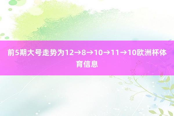 前5期大号走势为12→8→10→11→10欧洲杯体育信息