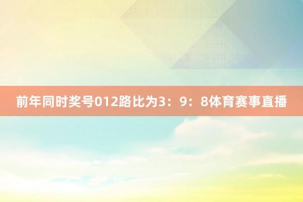 前年同时奖号012路比为3：9：8体育赛事直播