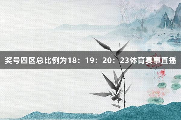 奖号四区总比例为18：19：20：23体育赛事直播