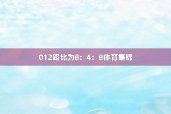 012路比为8：4：8体育集锦